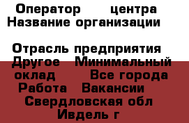 Оператор Call-центра › Название организации ­ Killfish discount bar › Отрасль предприятия ­ Другое › Минимальный оклад ­ 1 - Все города Работа » Вакансии   . Свердловская обл.,Ивдель г.